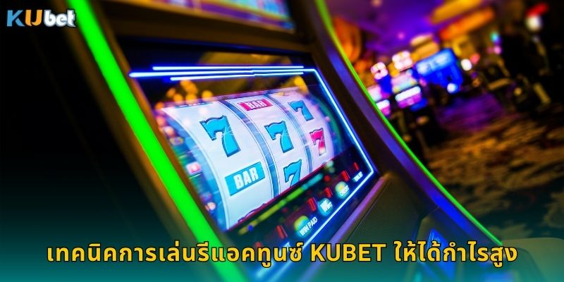 เทคนิคการเล่นรีแอคทูนซ์ Kubet ให้ได้กำไรสูง