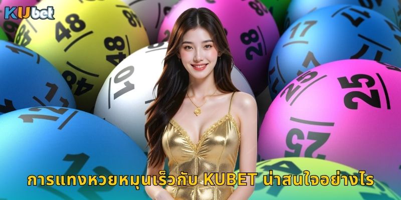 การแทงหวยหมุนเร็วกับ Kubet น่าสนใจอย่างไร