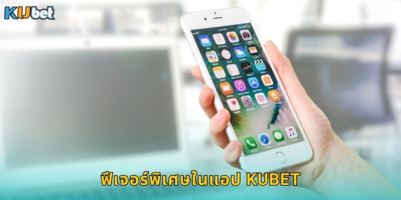 ฟีเจอร์พิเศษในแอป Kubet