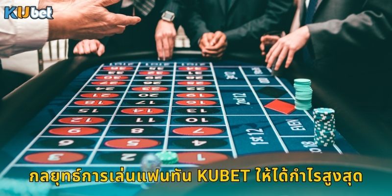กลยุทธ์การเล่นแฟนทัน Kubet ให้ได้กำไรสูงสุด