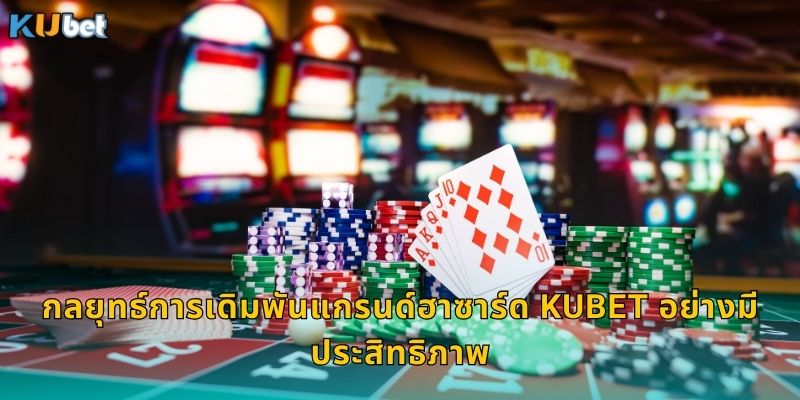 กลยุทธ์การเดิมพันแกรนด์ฮาซาร์ด Kubet อย่างมีประสิทธิภาพ