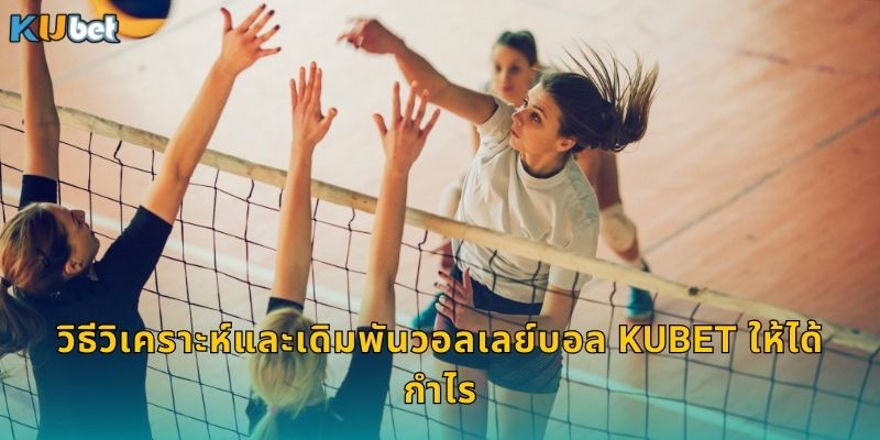 วิธีวิเคราะห์และเดิมพันวอลเลย์บอล Kubet ให้ได้กำไร
