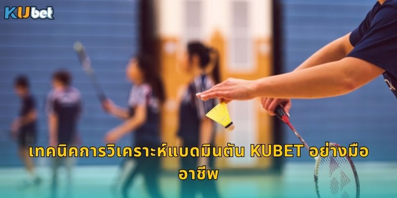 เทคนิคการวิเคราะห์แบดมินตัน Kubet อย่างมืออาชีพ