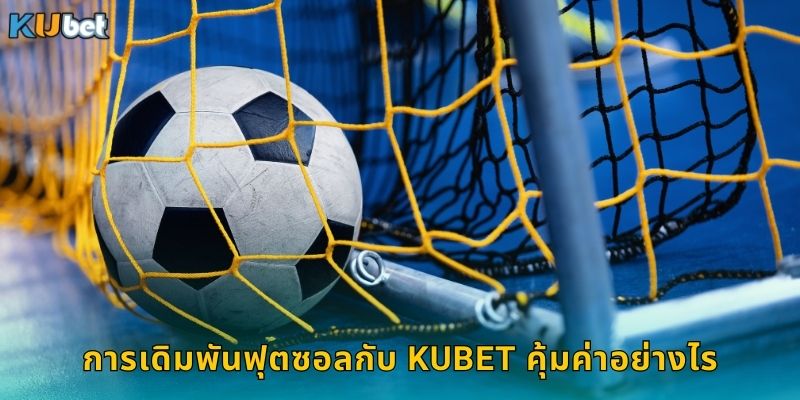 การเดิมพันฟุตซอลกับ Kubet คุ้มค่าอย่างไร