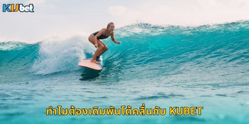 ทำไมต้องเดิมพันโต้คลื่นกับ Kubet