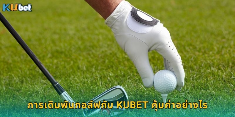 การเดิมพันกอล์ฟกับ Kubet คุ้มค่าอย่างไร