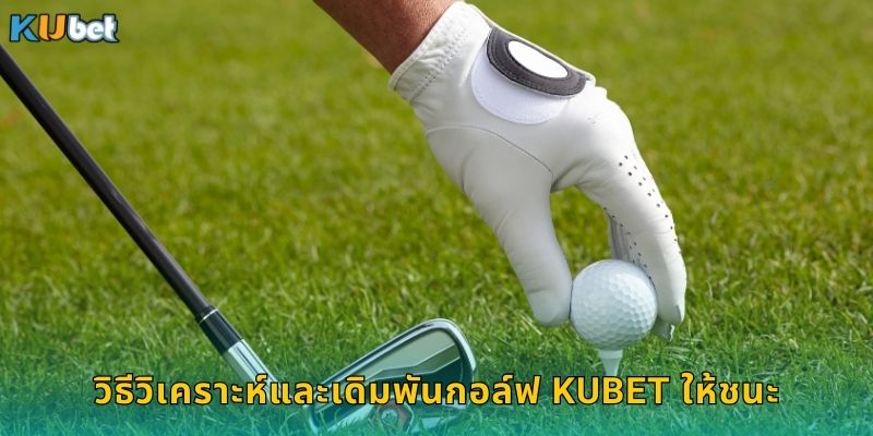 วิธีวิเคราะห์และเดิมพันกอล์ฟ Kubet ให้ชนะ